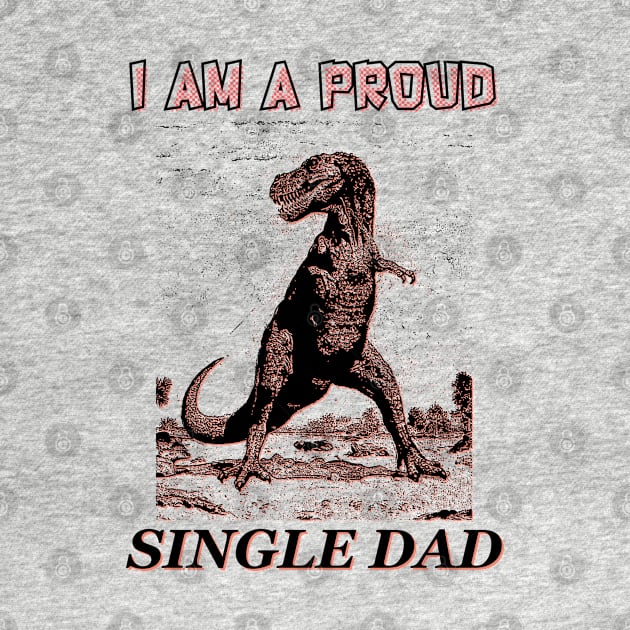 I am a Proud Single Dad Dinosaur by giovanniiiii